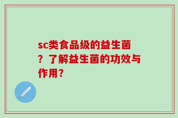 sc类食品级的益生菌？了解益生菌的功效与作用？