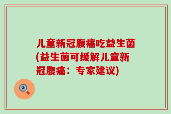 儿童新冠吃益生菌(益生菌可缓解儿童新冠：专家建议)