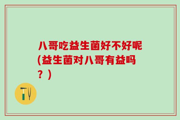 八哥吃益生菌好不好呢(益生菌对八哥有益吗？)