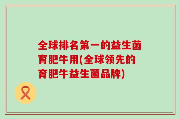 全球排名第一的益生菌育肥牛用(全球领先的育肥牛益生菌品牌)