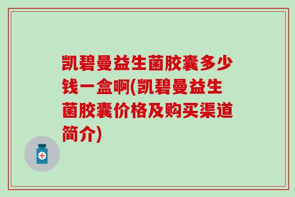 凯碧曼益生菌胶囊多少钱一盒啊(凯碧曼益生菌胶囊价格及购买渠道简介)