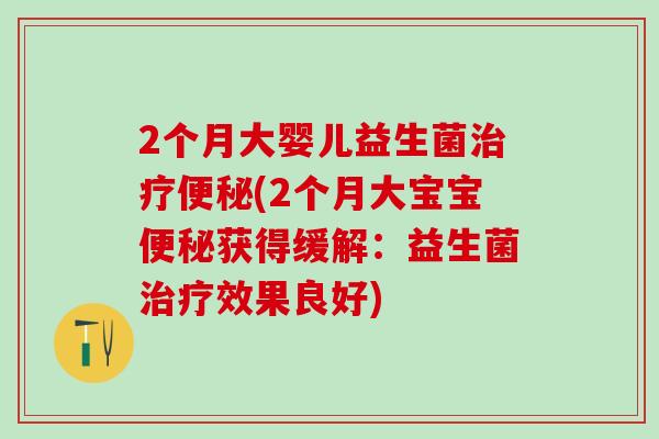 2个月大婴儿益生菌(2个月大宝宝获得缓解：益生菌效果良好)