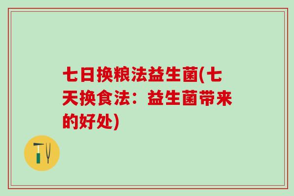 七日换粮法益生菌(七天换食法：益生菌带来的好处)
