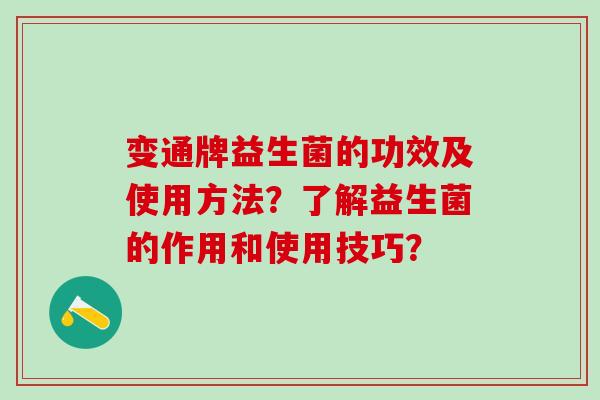 变通牌益生菌的功效及使用方法？了解益生菌的作用和使用技巧？