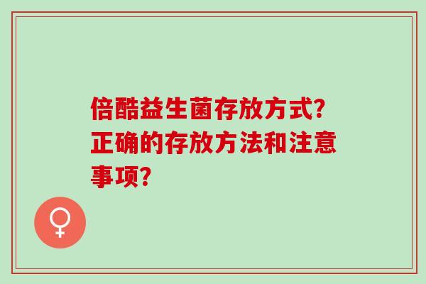 倍酷益生菌存放方式？正确的存放方法和注意事项？