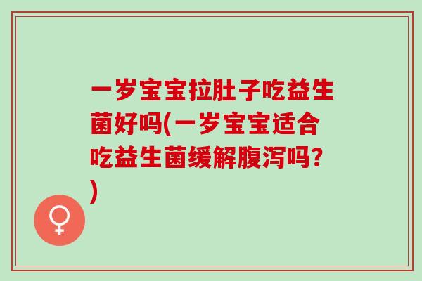 一岁宝宝拉肚子吃益生菌好吗(一岁宝宝适合吃益生菌缓解吗?) 一岁宝宝拉肚子吃益生菌好吗(一岁宝宝适合吃益生菌缓解吗?)
