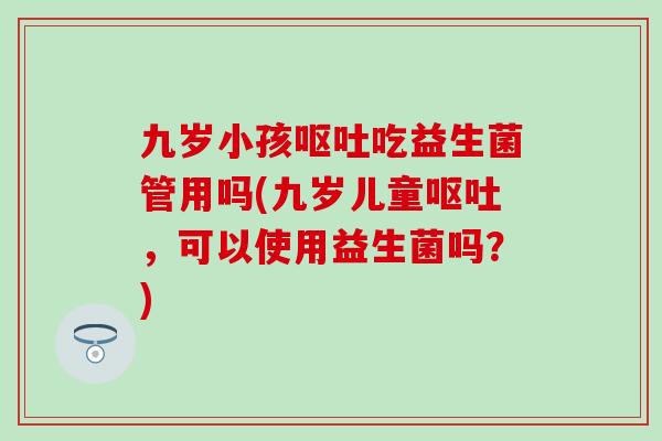 九岁小孩吃益生菌管用吗(九岁儿童，可以使用益生菌吗？)