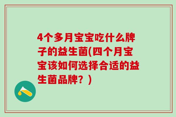 4个多月宝宝吃什么牌子的益生菌(四个月宝宝该如何选择合适的益生菌品牌？)