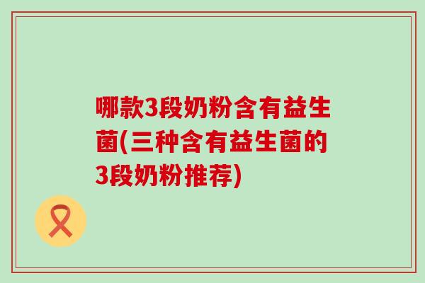 哪款3段奶粉含有益生菌(三种含有益生菌的3段奶粉推荐)
