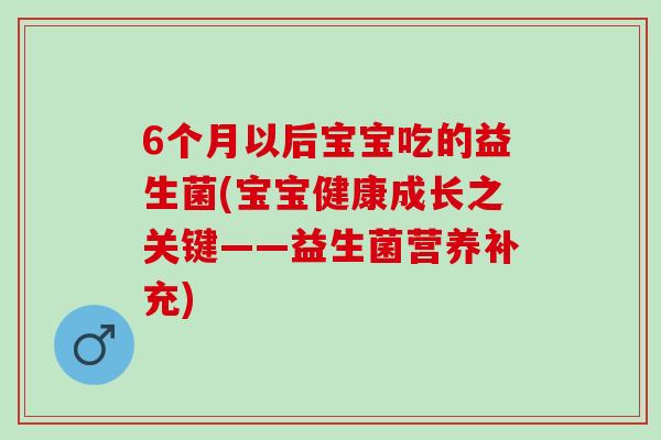 6个月以后宝宝吃的益生菌(宝宝健康成长之关键——益生菌营养补充)