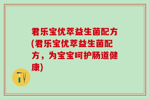君乐宝优萃益生菌配方(君乐宝优萃益生菌配方，为宝宝呵护肠道健康)