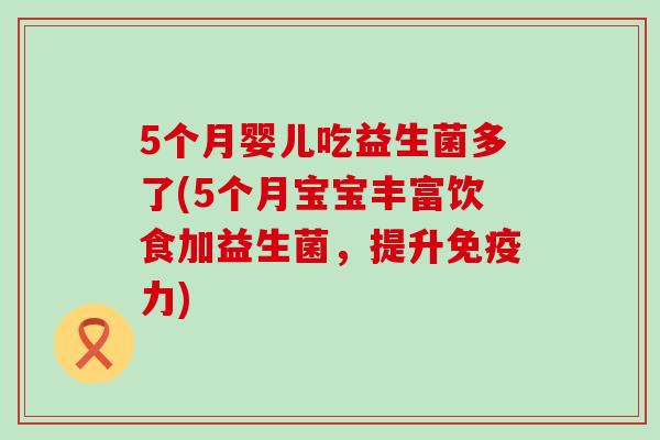 5个月婴儿吃益生菌多了(5个月宝宝丰富饮食加益生菌，提升力)