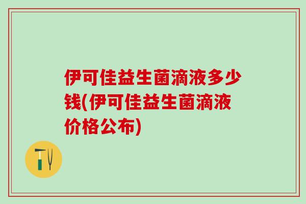 伊可佳益生菌滴液多少钱(伊可佳益生菌滴液价格公布)