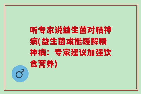 听专家说益生菌对精神(益生菌或能缓解精神：专家建议加强饮食营养)