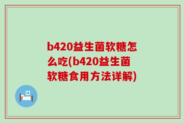 b420益生菌软糖怎么吃(b420益生菌软糖食用方法详解)