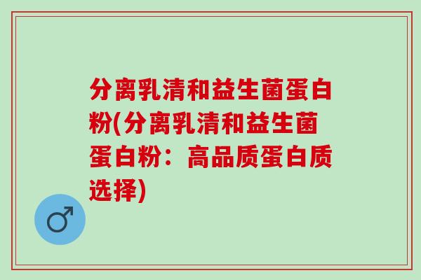 分离乳清和益生菌蛋白粉(分离乳清和益生菌蛋白粉：高品质蛋白质选择)