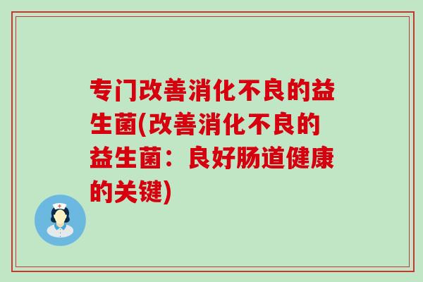 专门改善的益生菌(改善的益生菌：良好肠道健康的关键)