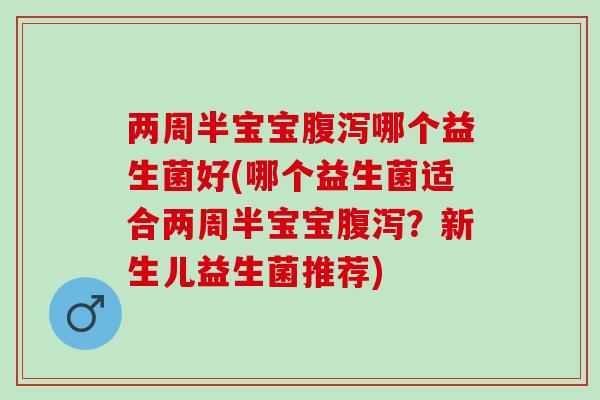 两周半宝宝哪个益生菌好(哪个益生菌适合两周半宝宝？新生儿益生菌推荐)