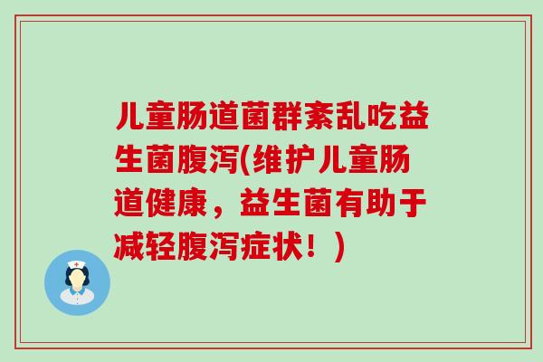 儿童肠道菌群紊乱吃益生菌(维护儿童肠道健康，益生菌有助于减轻症状！)