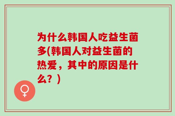 为什么韩国人吃益生菌多(韩国人对益生菌的热爱，其中的原因是什么？)