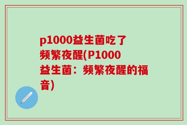 p1000益生菌吃了频繁夜醒(P1000益生菌：频繁夜醒的福音)