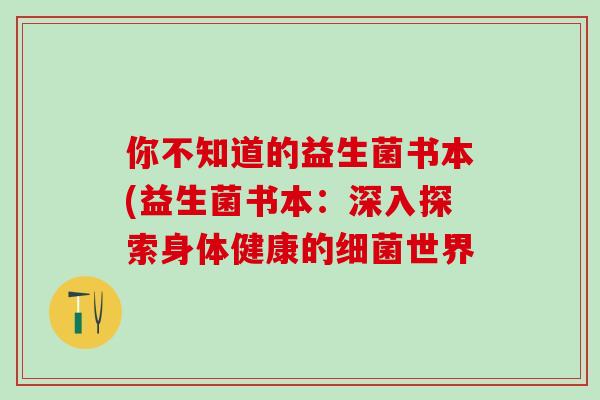 你不知道的益生菌书本(益生菌书本：深入探索身体健康的世界