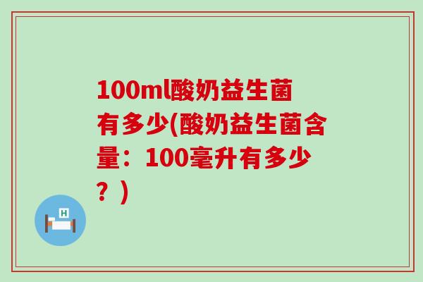 100ml酸奶益生菌有多少(酸奶益生菌含量：100毫升有多少？)