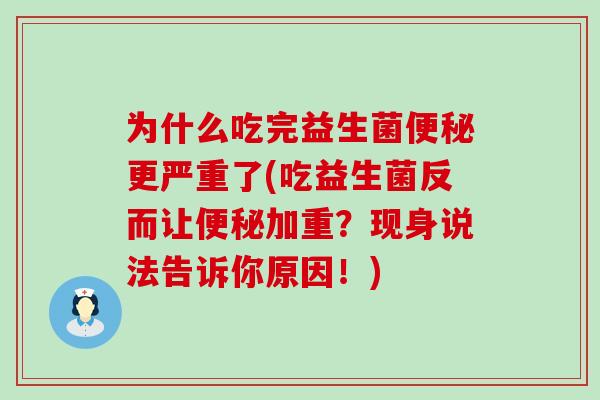 为什么吃完益生菌更严重了(吃益生菌反而让加重？现身说法告诉你原因！)