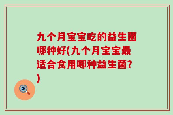 九个月宝宝吃的益生菌哪种好(九个月宝宝适合食用哪种益生菌？)