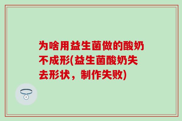 为啥用益生菌做的酸奶不成形(益生菌酸奶失去形状，制作失败)