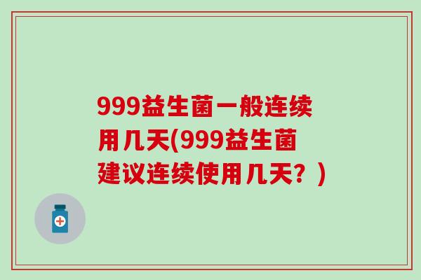 999益生菌一般连续用几天(999益生菌建议连续使用几天？)