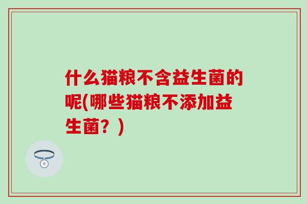 什么猫粮不含益生菌的呢(哪些猫粮不添加益生菌？)