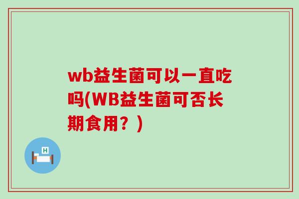 wb益生菌可以一直吃吗(WB益生菌可否长期食用？)