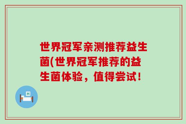 世界冠军亲测推荐益生菌(世界冠军推荐的益生菌体验，值得尝试！