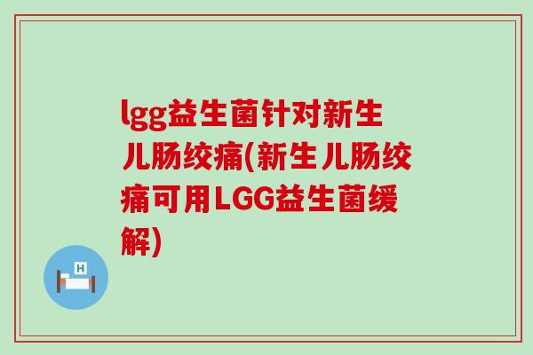 lgg益生菌针对新生儿肠绞痛(新生儿肠绞痛可用LGG益生菌缓解)