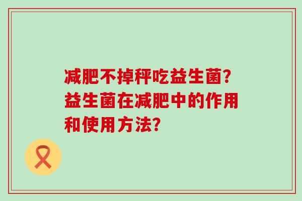 不掉秤吃益生菌？益生菌在中的作用和使用方法？