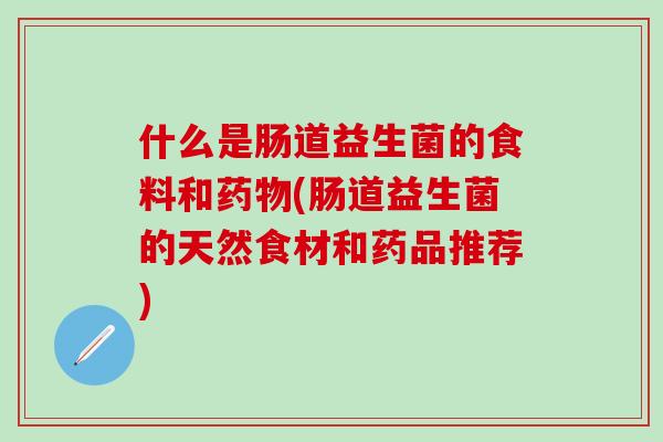 什么是肠道益生菌的食料和(肠道益生菌的天然食材和药品推荐)
