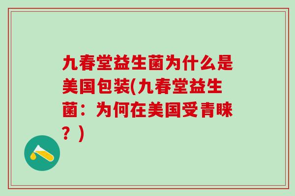 九春堂益生菌为什么是美国包装(九春堂益生菌：为何在美国受青睐？)