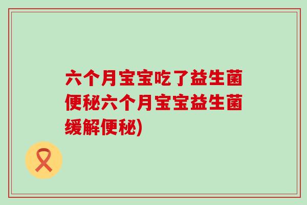 六个月宝宝吃了益生菌六个月宝宝益生菌缓解)