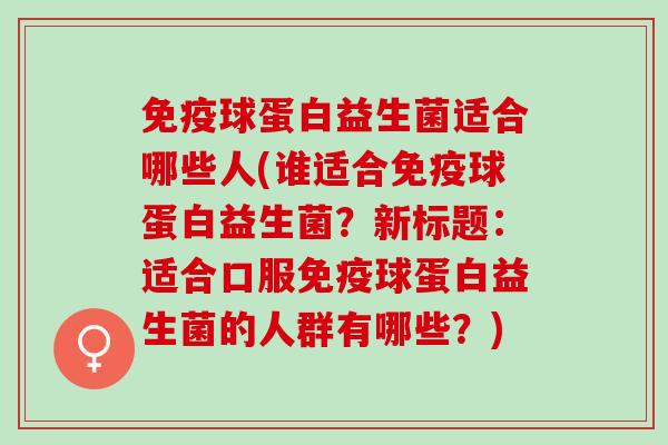 球蛋白益生菌适合哪些人(谁适合球蛋白益生菌？新标题：适合口服球蛋白益生菌的人群有哪些？)