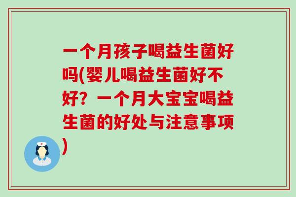 一个月孩子喝益生菌好吗(婴儿喝益生菌好不好？一个月大宝宝喝益生菌的好处与注意事项)