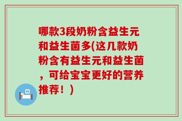 哪款3段奶粉含益生元和益生菌多(这几款奶粉含有益生元和益生菌，可给宝宝更好的营养推荐！)