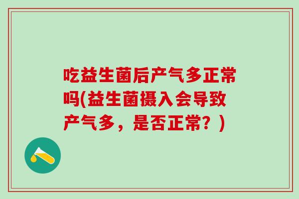 吃益生菌后产气多正常吗(益生菌摄入会导致产气多，是否正常？)