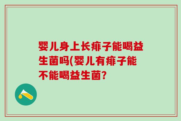 婴儿身上长痱子能喝益生菌吗(婴儿有痱子能不能喝益生菌？