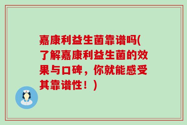 嘉康利益生菌靠谱吗(了解嘉康利益生菌的效果与口碑，你就能感受其靠谱性！)