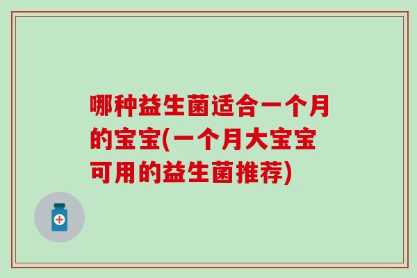 哪种益生菌适合一个月的宝宝(一个月大宝宝可用的益生菌推荐)