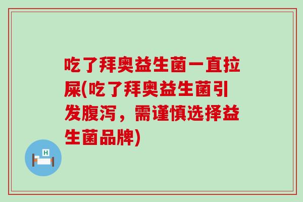吃了拜奥益生菌一直拉屎(吃了拜奥益生菌引发，需谨慎选择益生菌品牌)