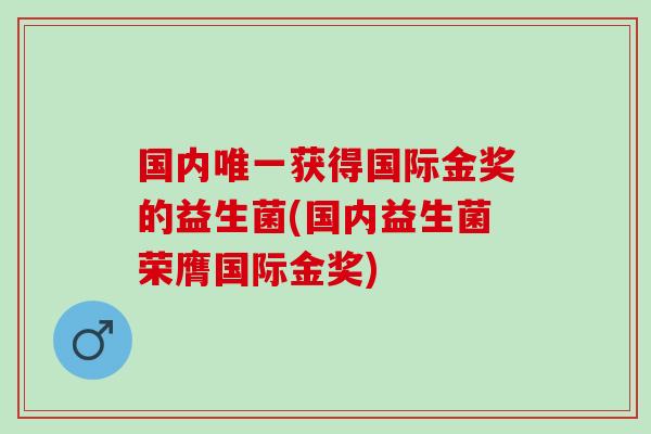 国内获得国际金奖的益生菌(国内益生菌荣膺国际金奖)