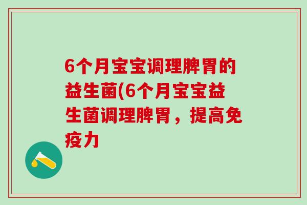 6个月宝宝调理脾胃的益生菌(6个月宝宝益生菌调理脾胃，提高力