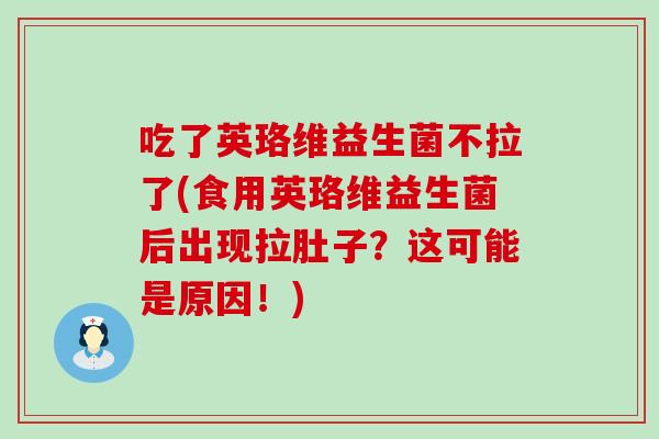 吃了英珞维益生菌不拉了(食用英珞维益生菌后出现拉肚子？这可能是原因！)